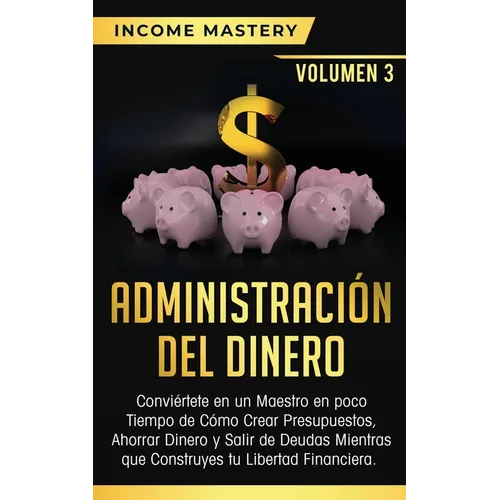 Administración del Dinero: Conviértete en un Maestro en Poco Tiempo de Cómo Crear Presupuestos, Ahorrar Dinero y Salir de Deudas Mientras Que Con