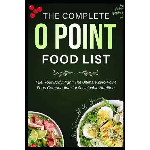 The Complete 0 Point Food List: Fuel Your Body Right: The Ultimate Zero-Point Food Compendium for Sustainable Nutrition