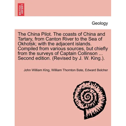 The China Pilot. the Coasts of China and Tartary, from Canton River to the Sea of Okhotsk; With the Adjacent Islands. Compiled from Various Sources, B