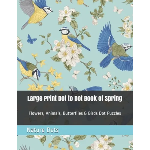 Large Print Dot to Dot Book of Spring: Flowers, Animals, Butterflies & Birds Dot Puzzles