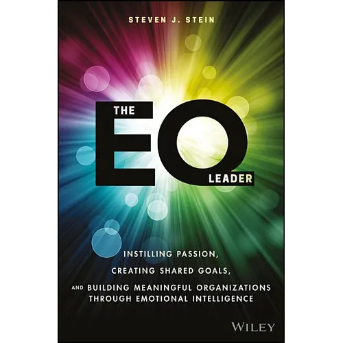 The EQ Leader: Instilling Passion, Creating Shared Goals, and Building Meaningful Organizations Through Emotional Intelligence