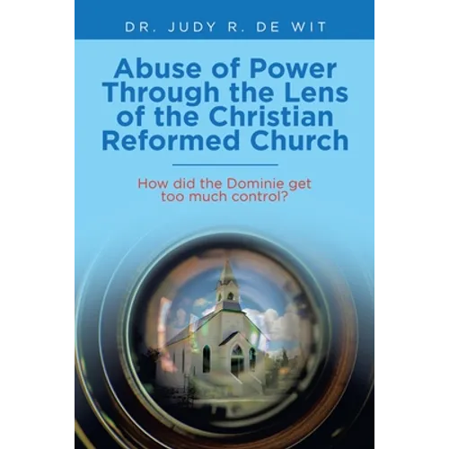 Abuse of Power Through the Lens of the Christian Reformed Church: How Did the Dominie Get Too Much Control?