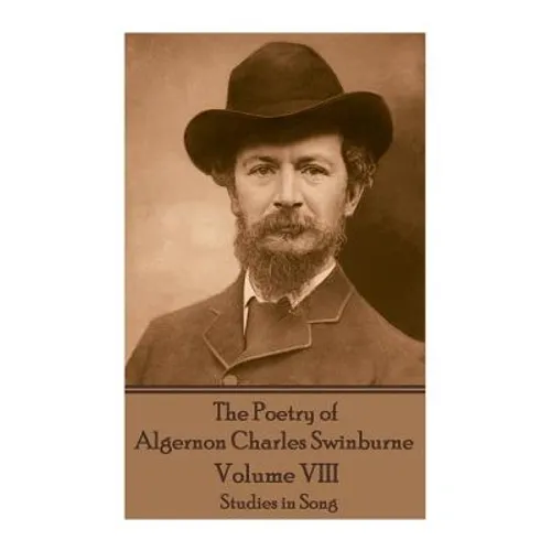 The Poetry of Algernon Charles Swinburne - Volume VIII: Studies in Song