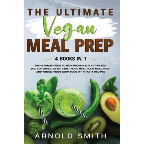 The Ultimate Vegan Meal Prep: The Ultimate Guide to High-Protein & Plant-Based Diet For Athletes With Diet Plan, Meal Plan, Meal Prep And Whole Food