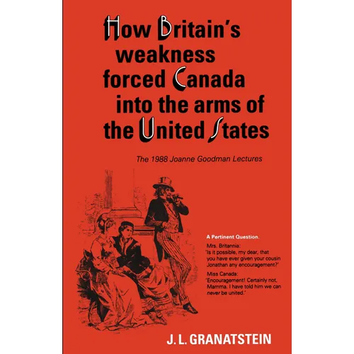 How Britain's Economic, Political, and Military Weakness Forced Canada Into the Arms of the United States: The 1988 Joanne Goodman Lectures
