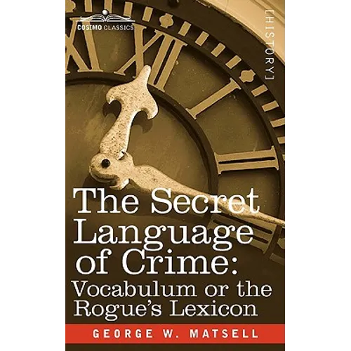The Secret Language of Crime: Vocabulum or the Rogue S Lexicon