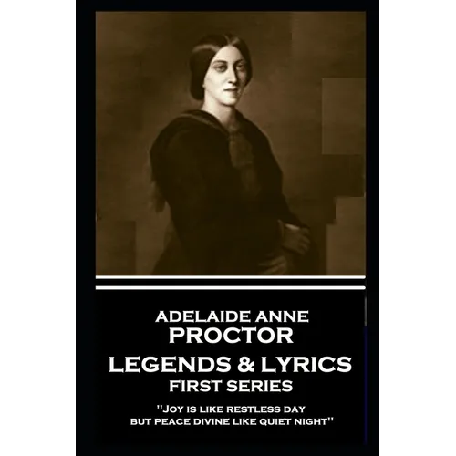 Adelaide Anne Procter - Legends & Lyrics: First Series: 'Joy is like restless day; but peace divine like quiet night''