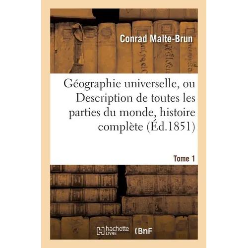 Géographie universelle, ou Description de toutes les parties du monde Tome 1: précédée d'une histoire complète de la géographie, dans tous les temps e