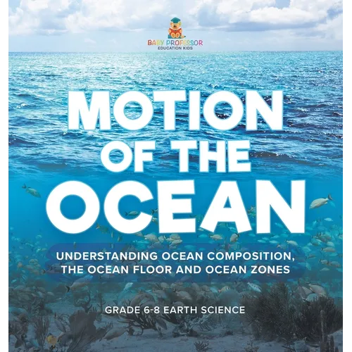 Motion of the Ocean: Understanding Ocean Composition, the Ocean floor and Ocean Zones Grade 6-8 Earth Science