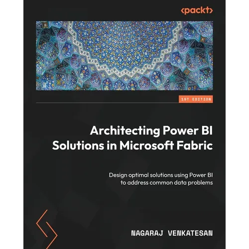 Architecting Power BI Solutions in Microsoft Fabric: Design optimal solutions using Power BI to address common data problems