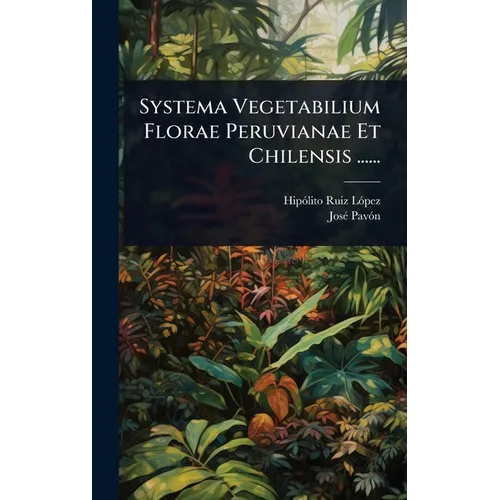 Systema Vegetabilium Florae Peruvianae Et Chilensis ......