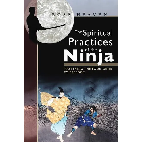 The Spiritual Practices of the Ninja: Mastering the Four Gates to Freedom
