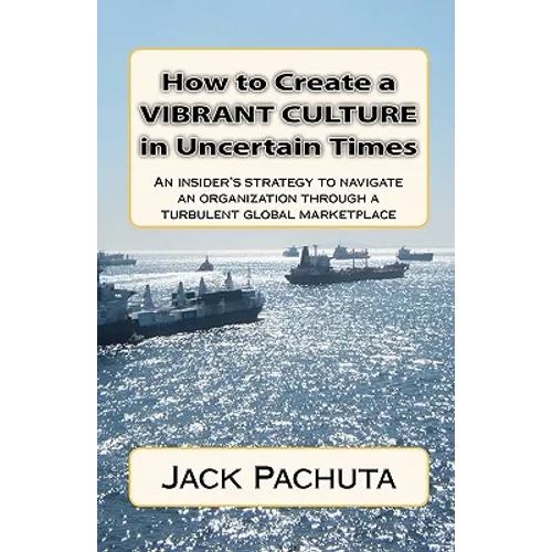 How to Create a Vibrant Culture in Uncertain Times: An insider's perspective of what organizations must do to succeed in today's marketplace