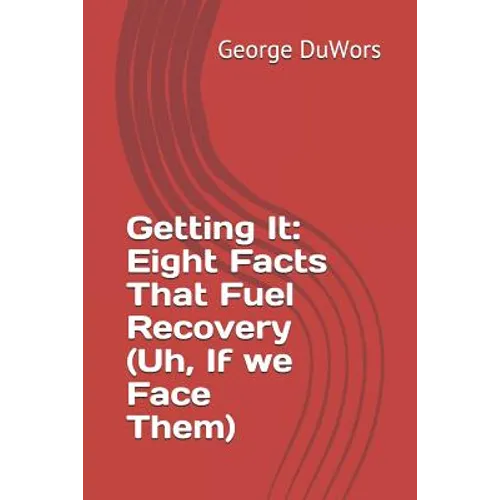 Getting It: Eight Facts That Fuel Recovery (Uh, If We Face Them)