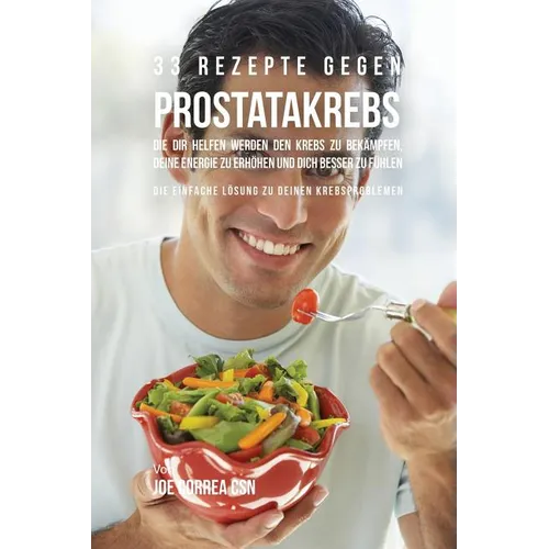 33 Rezepte gegen Prostatakrebs, die dir helfen werden den Krebs zu bekämpfen, deine Energie zu erhöhen und dich besser zu fühlen: Die einfache Lösung