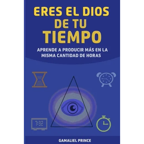 Eres el Dios de tu tiempo: aprende cómo producir más en la misma cantidad de horas