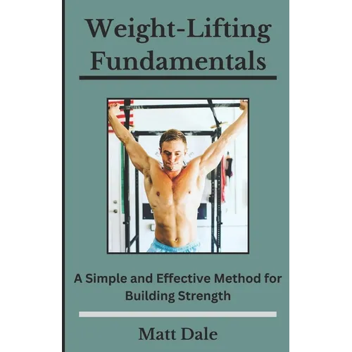 Weight-Lifting Fundamentals: A Simple and Effective Method for Building Strength