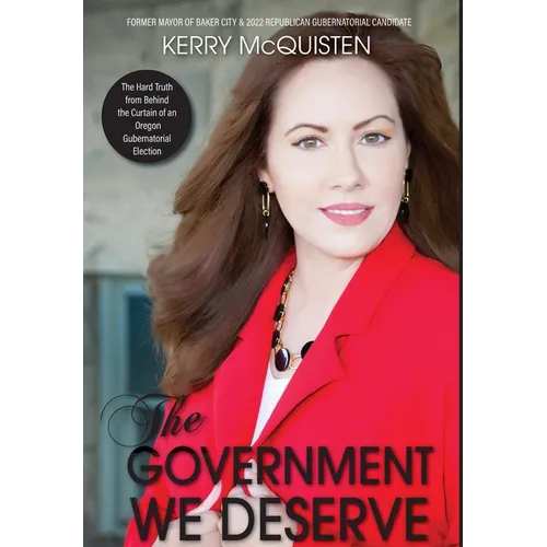 The Government We Deserve: The Hard Truth from Behind the Curtain of an Oregon Gubernatorial Election