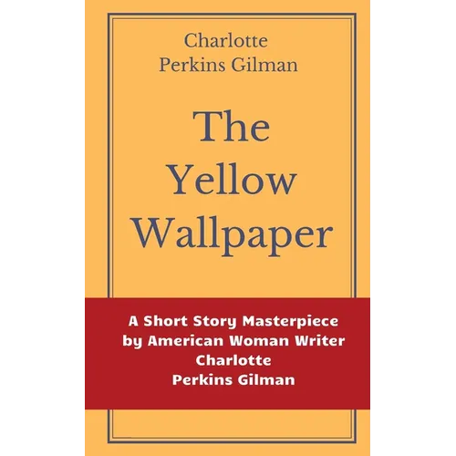 The Yellow Wallpaper by Charlotte Perkins Gilman: A Short Story Masterpiece by American Woman Writer Charlotte Perkins Gilman