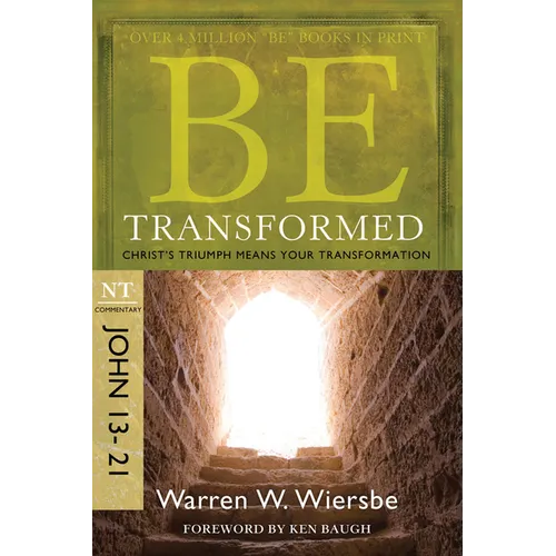 Be Transformed: NT Commentary John 13-21; Christ's Triumph Means Your Transformation