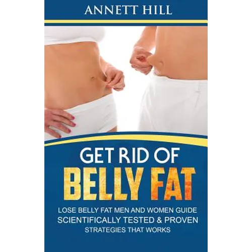 Get Rid of Belly Fat! Lose Belly Fat Men and Women Guide: Scientifically Tested and Proven Strategies That Works