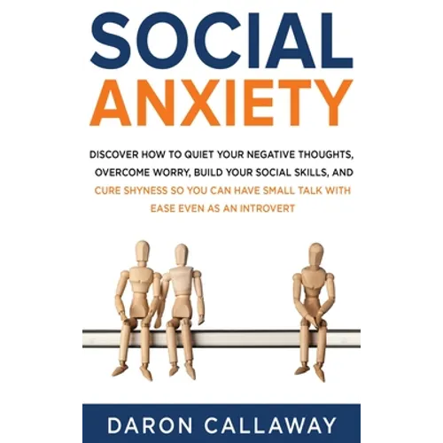 Social Anxiety: Discover How to Quiet Your Negative Thoughts, Overcome Worry, Build Your Social Skills, and Cure Shyness so You Can Have Small Talk wi