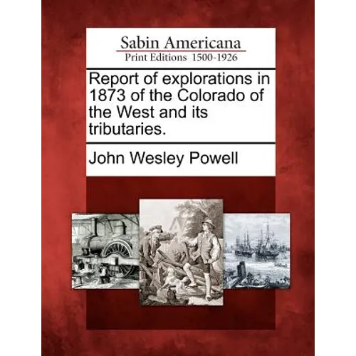 Report of Explorations in 1873 of the Colorado of the West and Its Tributaries.