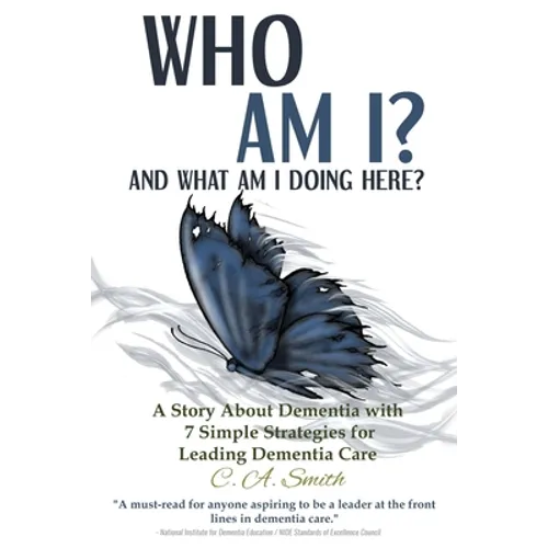 Who Am I and What Am I Doing Here?: A Story About Dementia With 7 Simple Strategies For Leading Dementia Care
