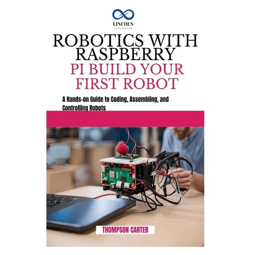 Robotics with Raspberry Pi: BUILD YOUR FIRST ROBOT: A Hands-on Guide to Coding, Assembling, and Controlling Robots