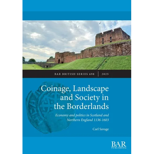 Coinage, Landscape and Society in the Borderlands: Economy and politics in Scotland and Northern England 1136-1603