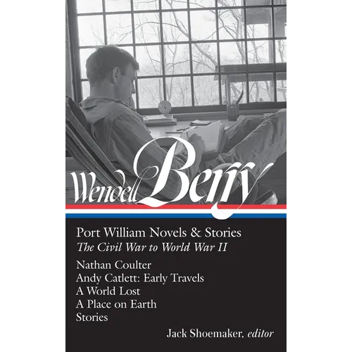 Wendell Berry: Port William Novels & Stories: The Civil War to World War II (Loa #302): Nathan Coulter / Andy Catlett: Early Travels / A World Lost /