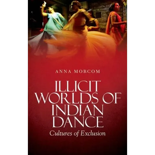 Illicit Worlds of Indian Dance: Cultures of Exclusion