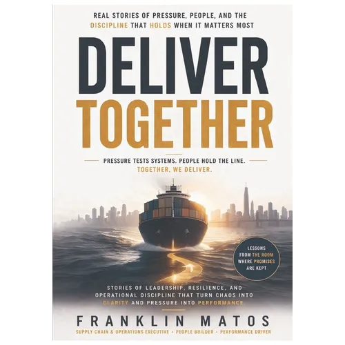 Deliver Together: Real Stories of Pressure, People, and the Discipline That Holds When It Matters Most