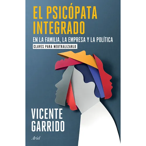 El Psicópata Integrado En La Familia, La Empresa Y La Política: Claves Para Neutralizarlo / The Psychopath Integrated Into the Family, Business, and P
