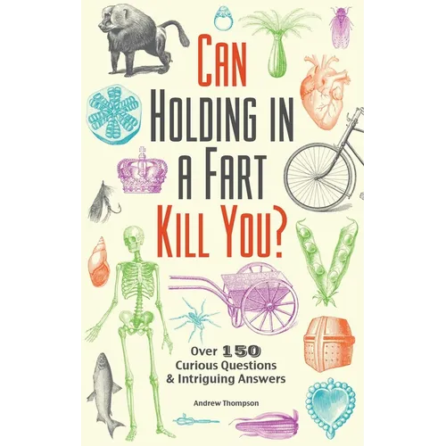 Can Holding in a Fart Kill You?: Over 150 Curious Questions and Intriguing Answers