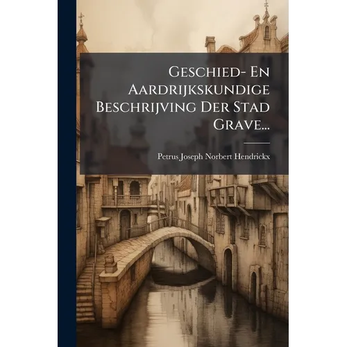 Geschied- En Aardrijkskundige Beschrijving Der Stad Grave...