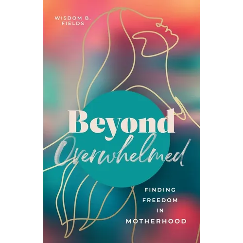 Beyond Overwhelmed: Finding Freedom in Motherhood