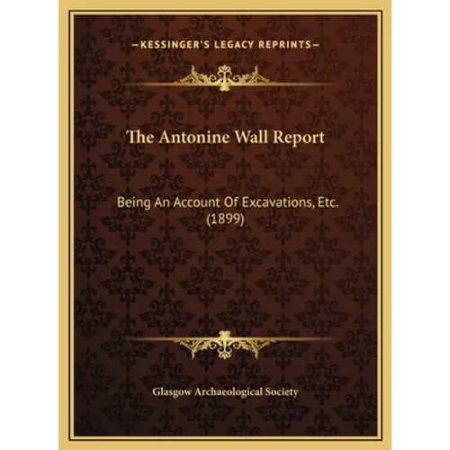 The Antonine Wall Report: Being An Account Of Excavations, Etc. (1899)
