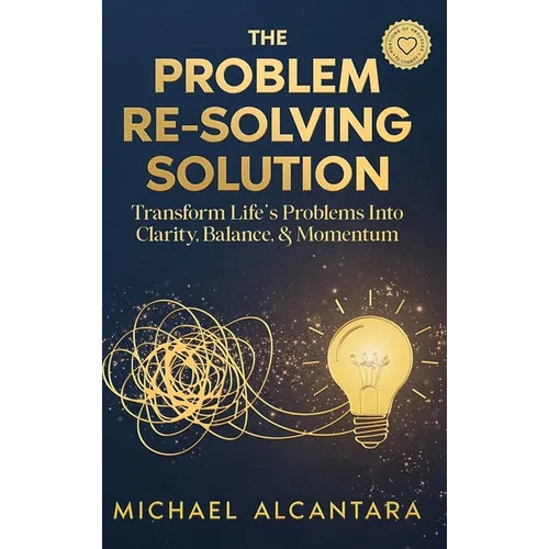 The Problem Re-Solving Solution: Transform Life's Problems Into Clarity, Balance, & Momentum