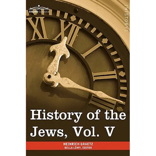 History of the Jews, Vol. V (in Six Volumes): From the Chmielnicki Persecution of the Jews in Poland (1648 C.E.) to the Period of Emancipation in Cent