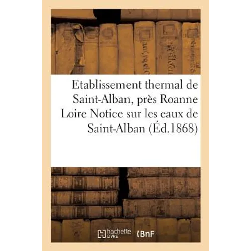 Etablissement Thermal de Saint-Alban, Près Roanne Loire Notice Sur Les Eaux de St-Alban