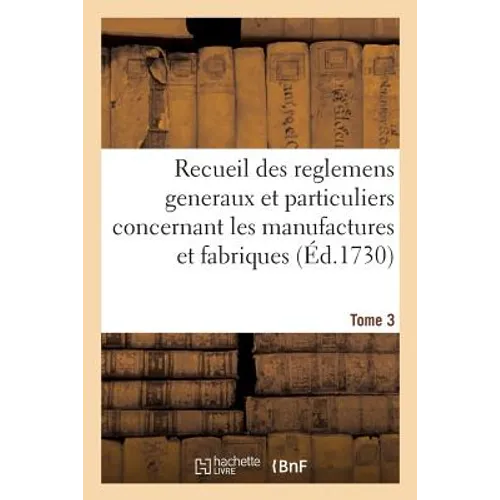 Recueil Des Reglemens Generaux Et Particuliers, Des Manufactures Et Fabriques Du Royaume Tome 3