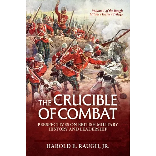 The Crucible of Combat: Perspectives on British Military History and Leadership: Volume 1 of the Raugh Military History Trilogy