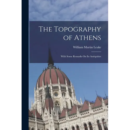 The Topography of Athens: With Some Remarks On Its Antiquities