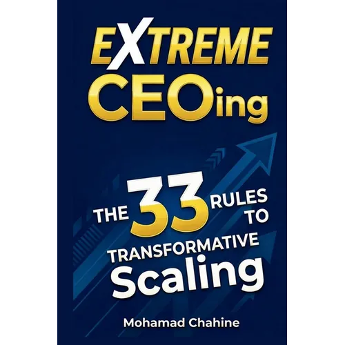 Extreme CEOing: The 33 Rules to Transformative Scaling
