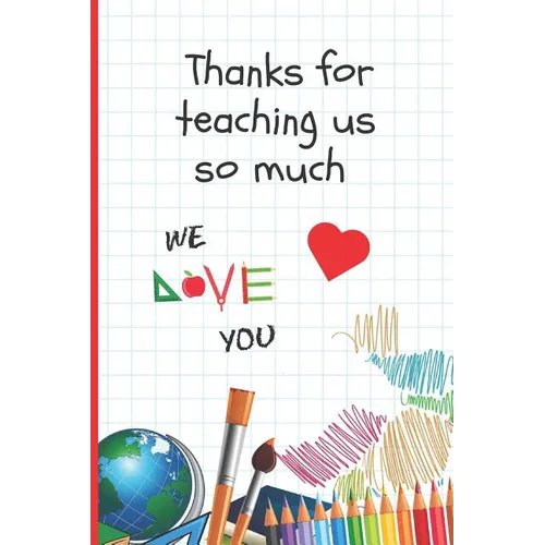 Thanks for Teaching Us So Much: 6" X 9" BLANK LINED NOTEBOOK 120 Pgs. Journal, Diary. CREATIVE END OF TERM GIFT FOR TEACHERS.