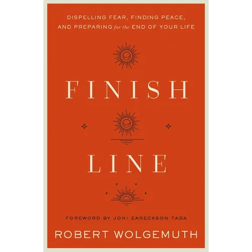 Finish Line: Dispelling Fear, Finding Peace, and Preparing for the End of Your Life