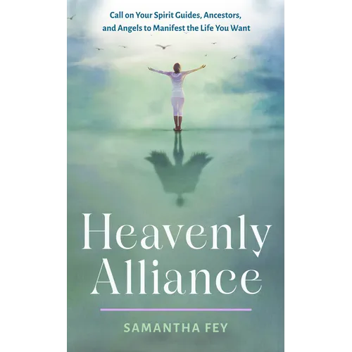 Heavenly Alliance: Call on Your Spirit Guides, Ancestors, and Angels to Manifest the Life You Want
