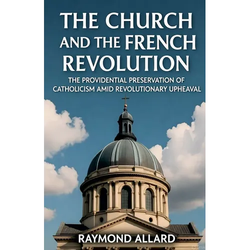 The Church and the French Revolution: The Providential Preservation of Catholicism Amid Revolutionary Upheaval