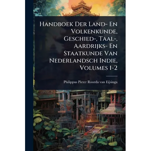 Handboek Der Land- En Volkenkunde, Geschied-, Taal-, Aardrijks- En Staatkunde Van Nederlandsch Indie, Volumes 1-2